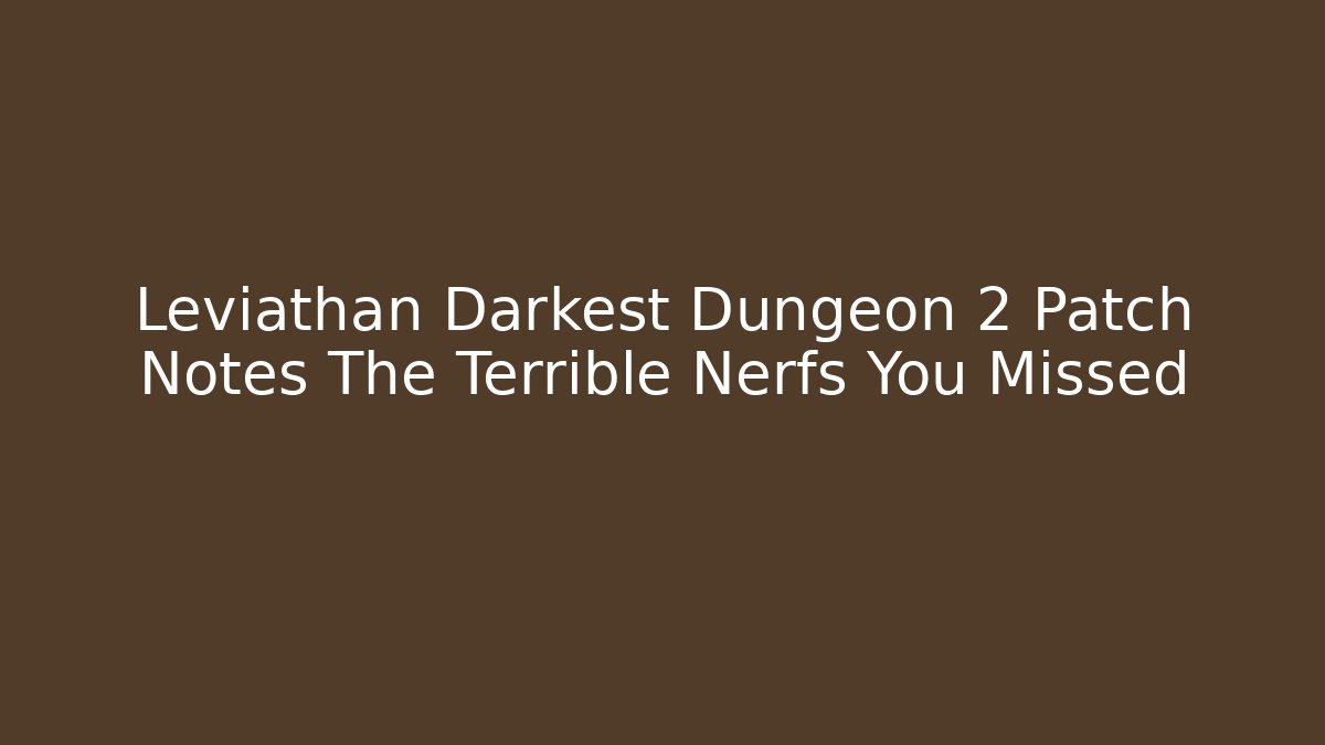 Leviathan Darkest Dungeon 2 Patch Notes The Terrible Nerfs You Missed