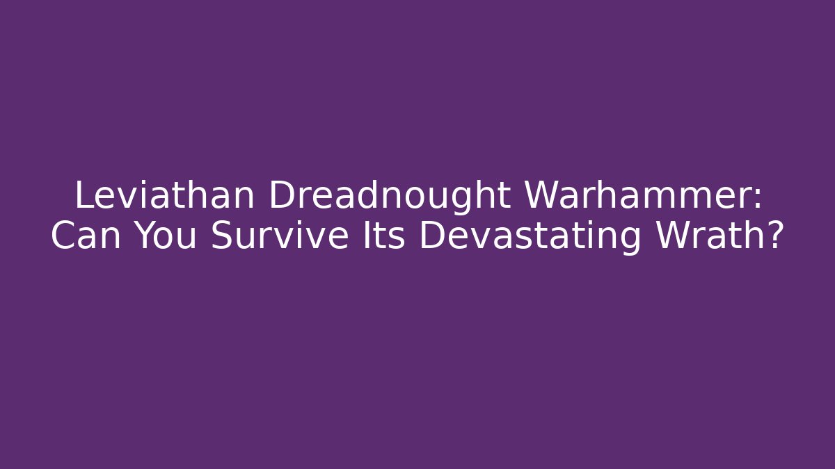 Leviathan Dreadnought Warhammer: Can You Survive Its Devastating Wrath?