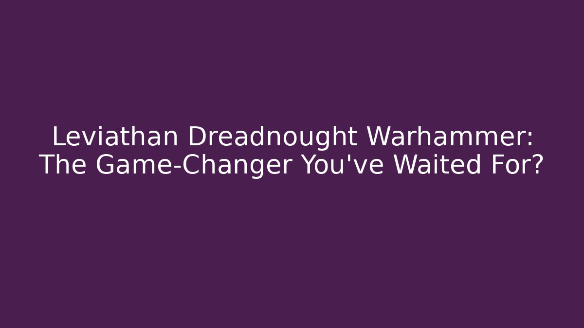 Leviathan Dreadnought Warhammer: The Game-Changer You’ve Waited For?