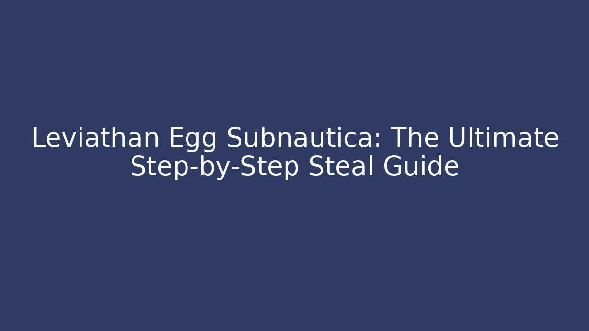 Leviathan Egg Subnautica: The Ultimate Step-by-Step Steal Guide - Critter Realm