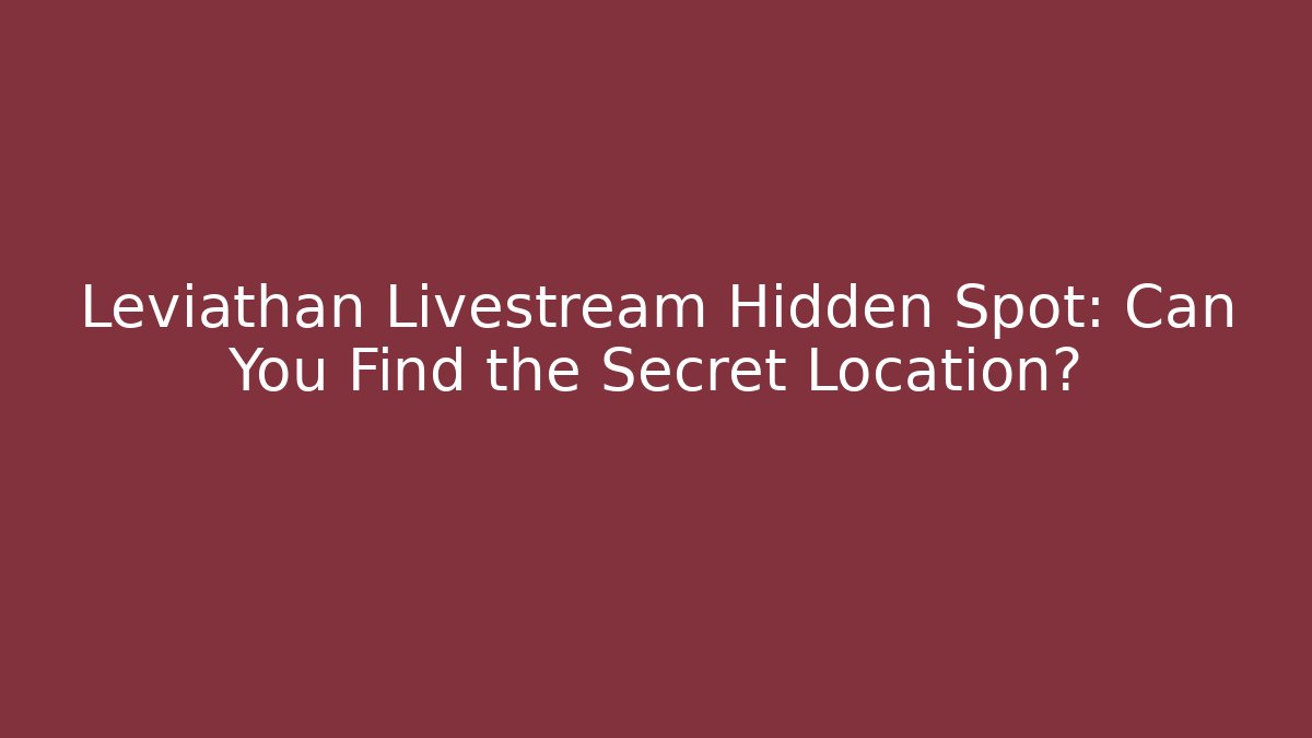Leviathan Livestream Hidden Spot: Can You Find the Secret Location?