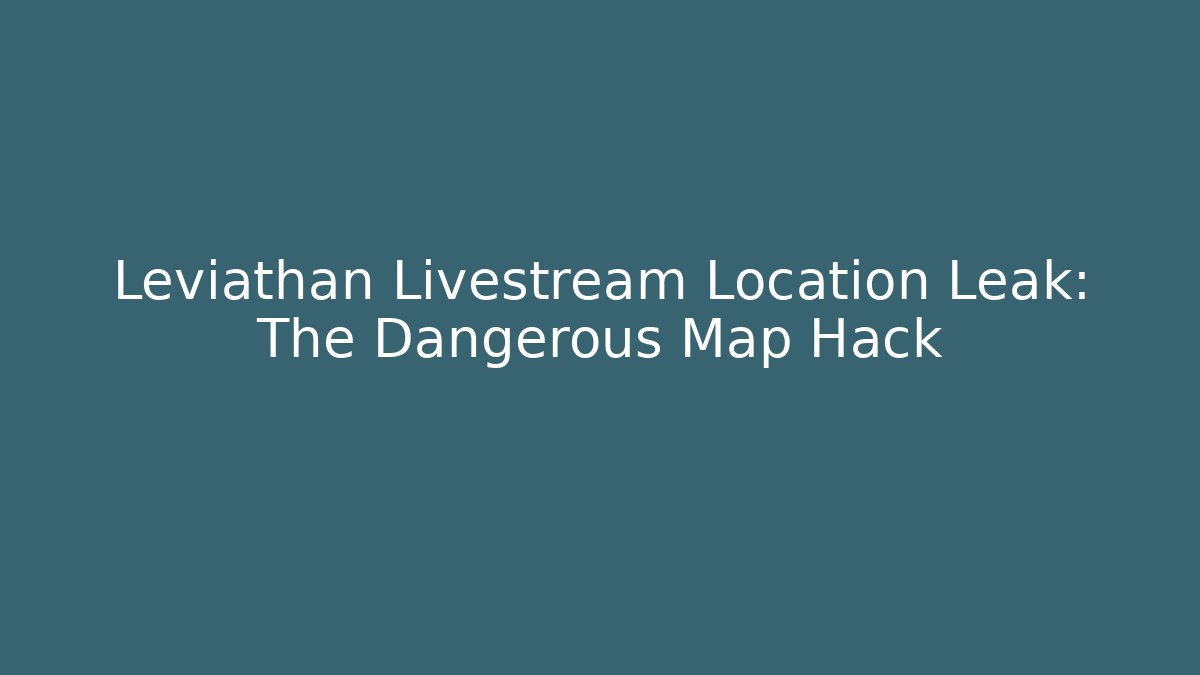 Leviathan Livestream Location Leak: The Dangerous Map Hack