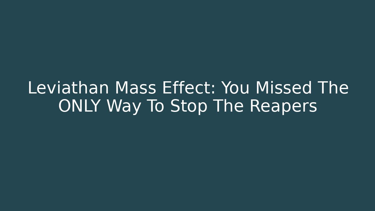 Leviathan Mass Effect: You Missed The ONLY Way To Stop The Reapers