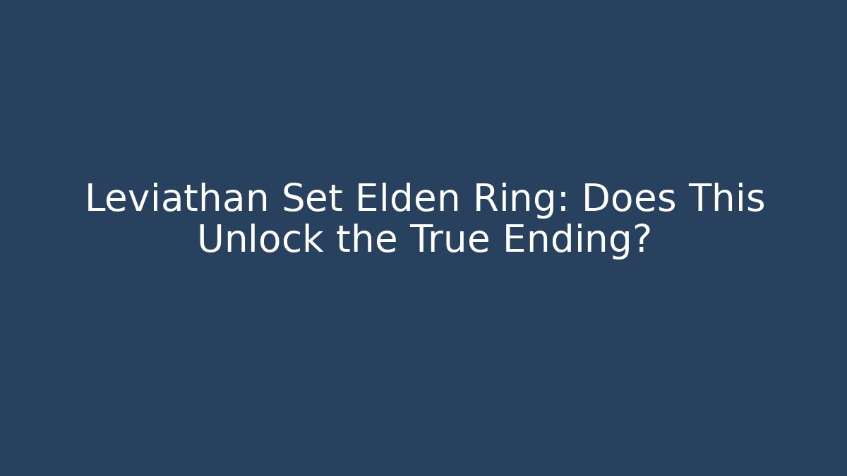 Leviathan Set Elden Ring: Does This Unlock the True Ending?