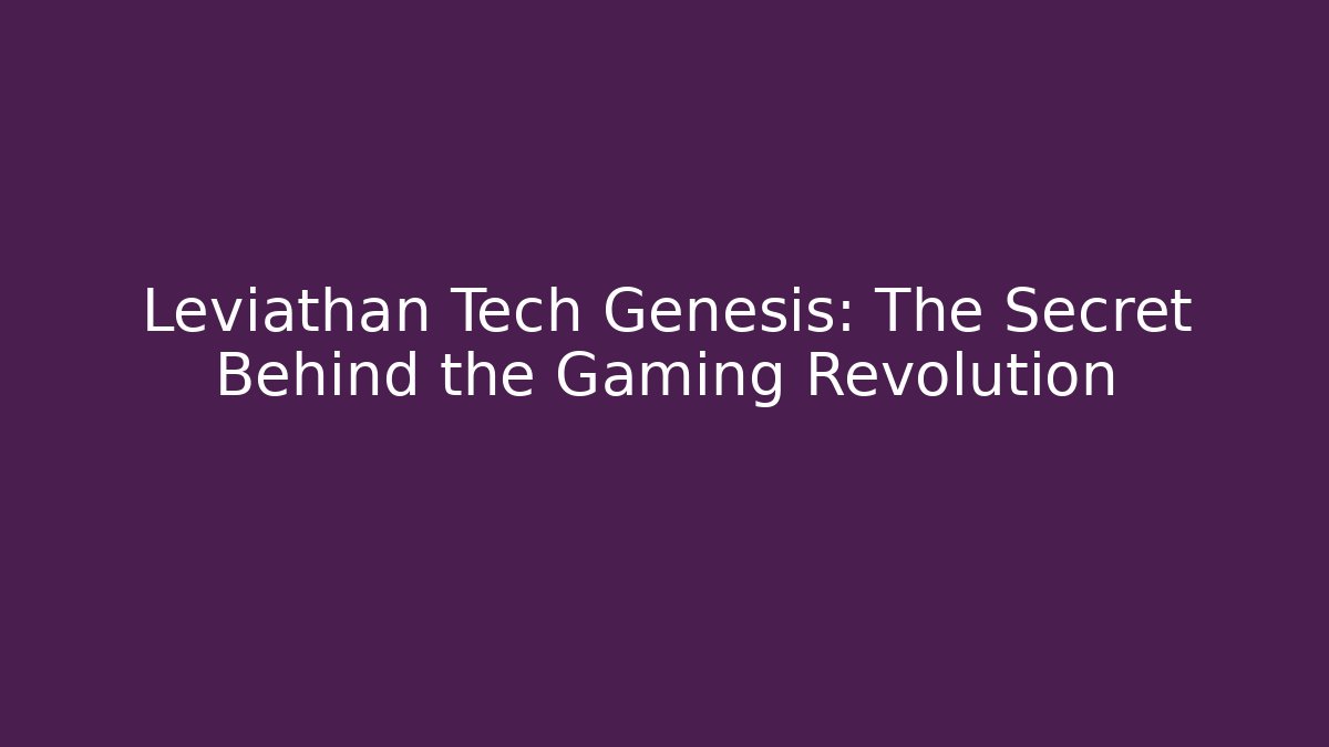 Leviathan Tech Genesis: The Secret Behind the Gaming Revolution