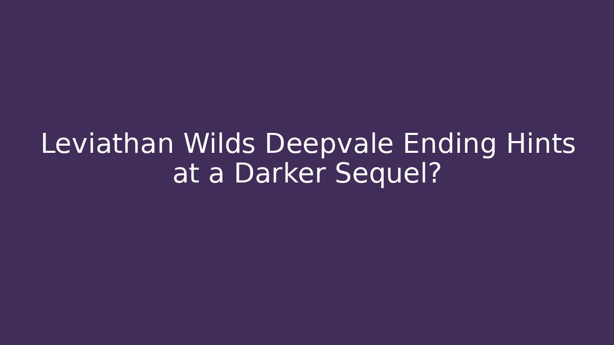 Leviathan Wilds Deepvale Ending Hints at a Darker Sequel? - Critter Realm
