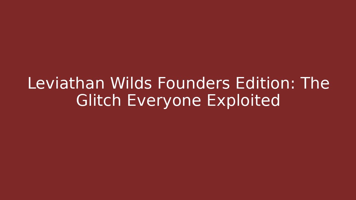Leviathan Wilds Founders Edition: The Glitch Everyone Exploited