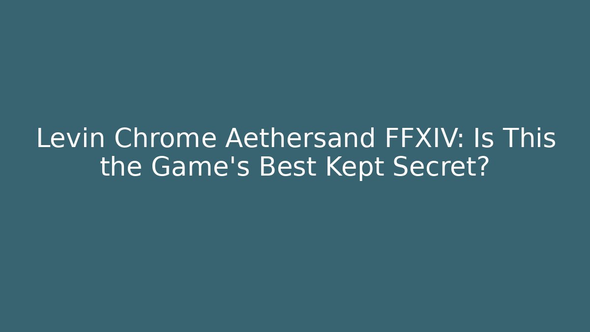 Levin Chrome Aethersand FFXIV: Is This the Game's Best Kept Secret? - Critter Realm
