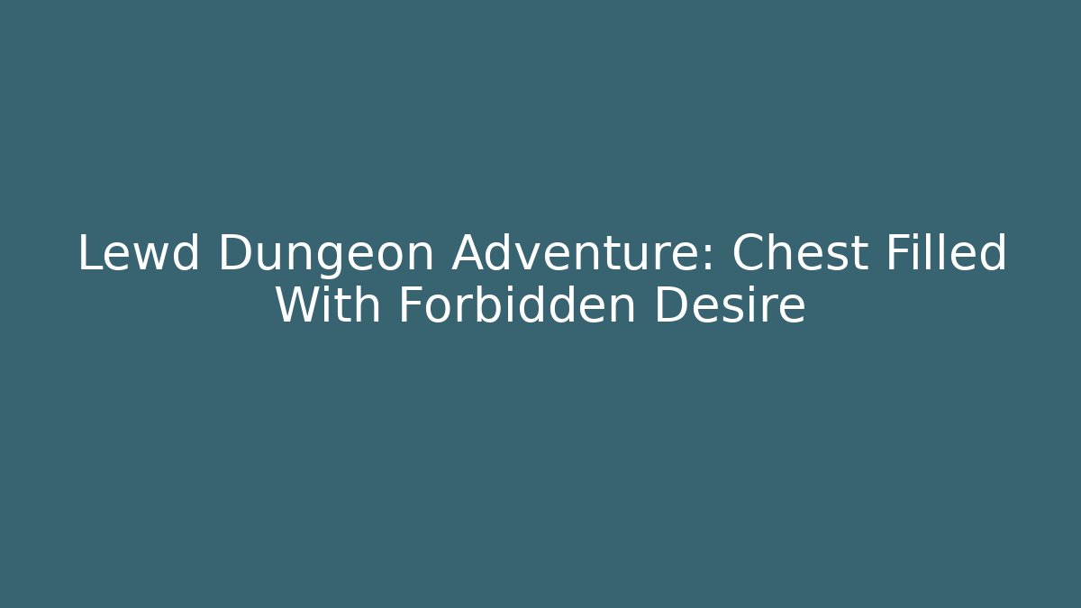 Lewd Dungeon Adventure: Chest Filled With Forbidden Desire