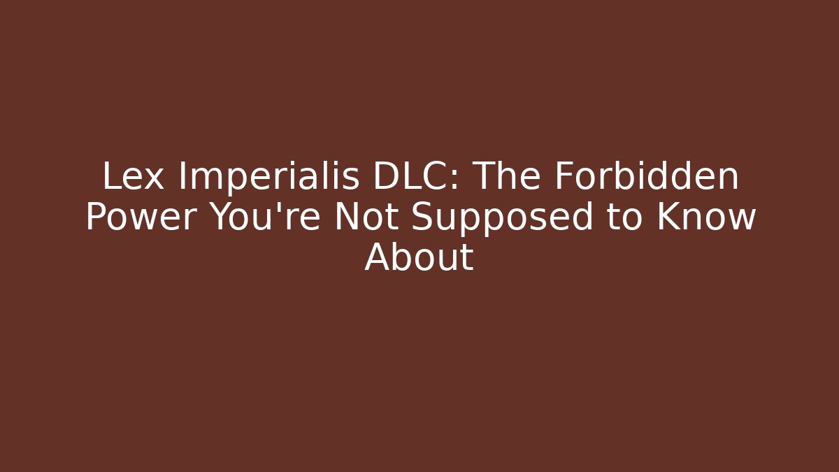 Lex Imperialis DLC: The Forbidden Power You’re Not Supposed to Know About