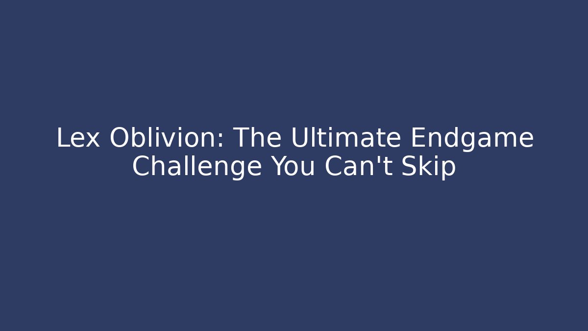 Lex Oblivion: The Ultimate Endgame Challenge You Can't Skip