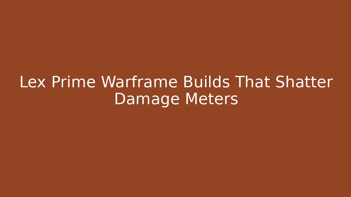 Lex Prime Warframe Builds That Shatter Damage Meters