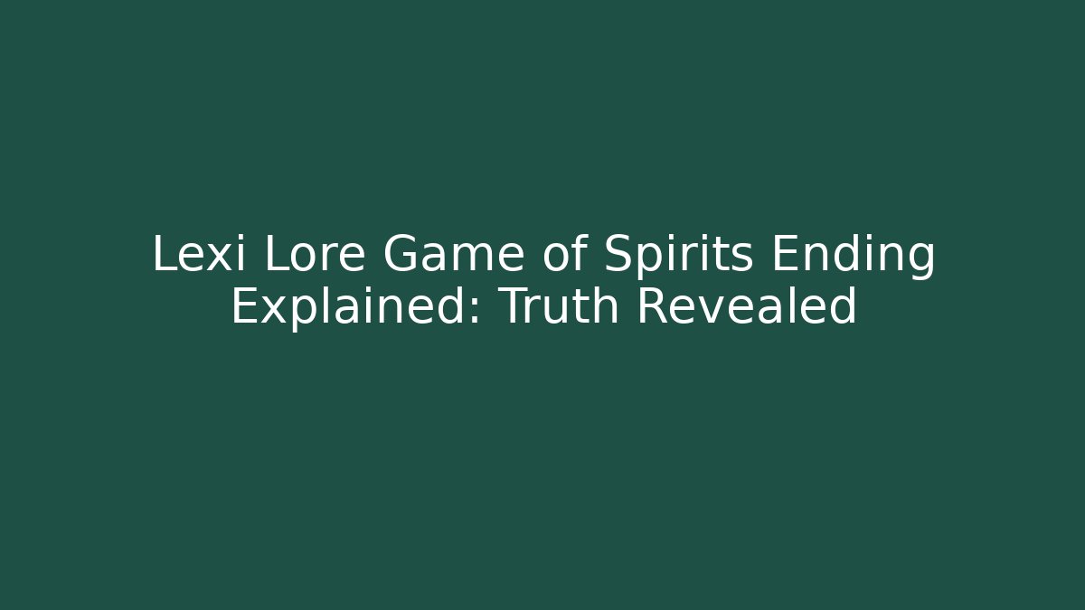 Lexi Lore Game of Spirits Ending Explained: Truth Revealed