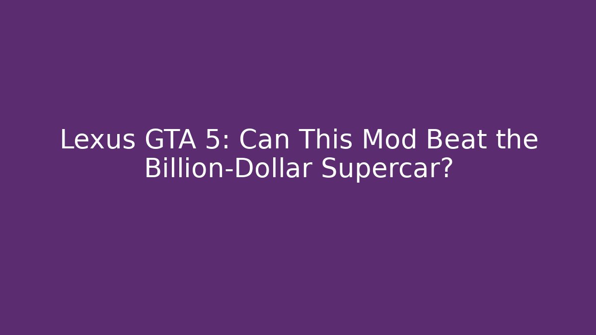 Lexus GTA 5: Can This Mod Beat the Billion-Dollar Supercar? - Critter Realm