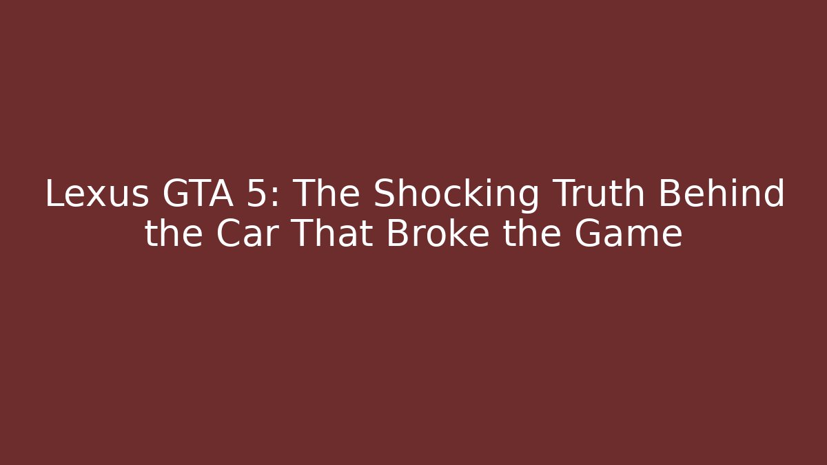 Lexus GTA 5: The Shocking Truth Behind the Car That Broke the Game
