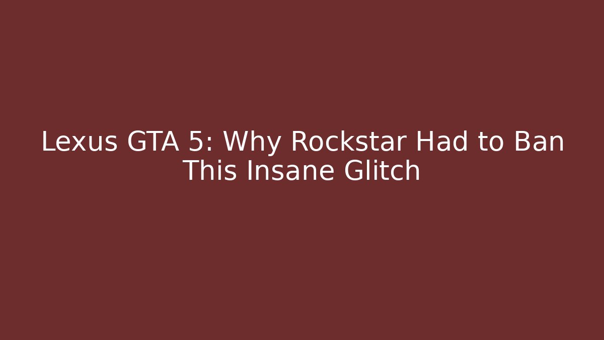 Lexus GTA 5: Why Rockstar Had to Ban This Insane Glitch