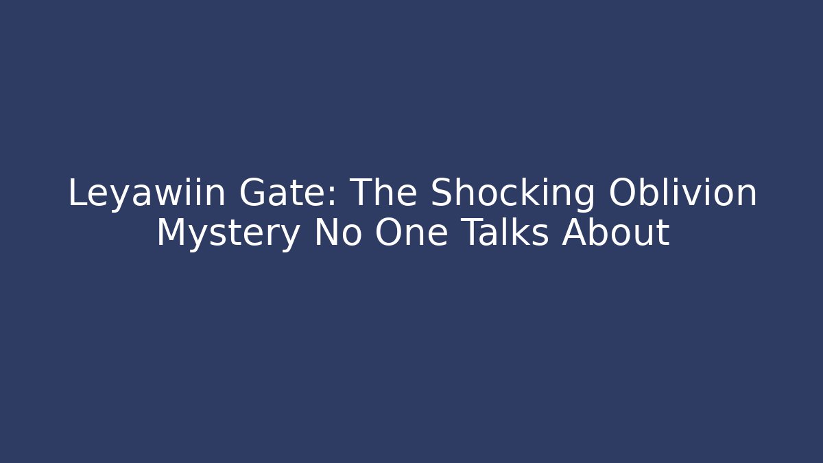 Leyawiin Gate: The Shocking Oblivion Mystery No One Talks About