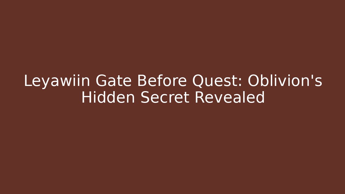 Leyawiin Gate Before Quest: Oblivion's Hidden Secret Revealed