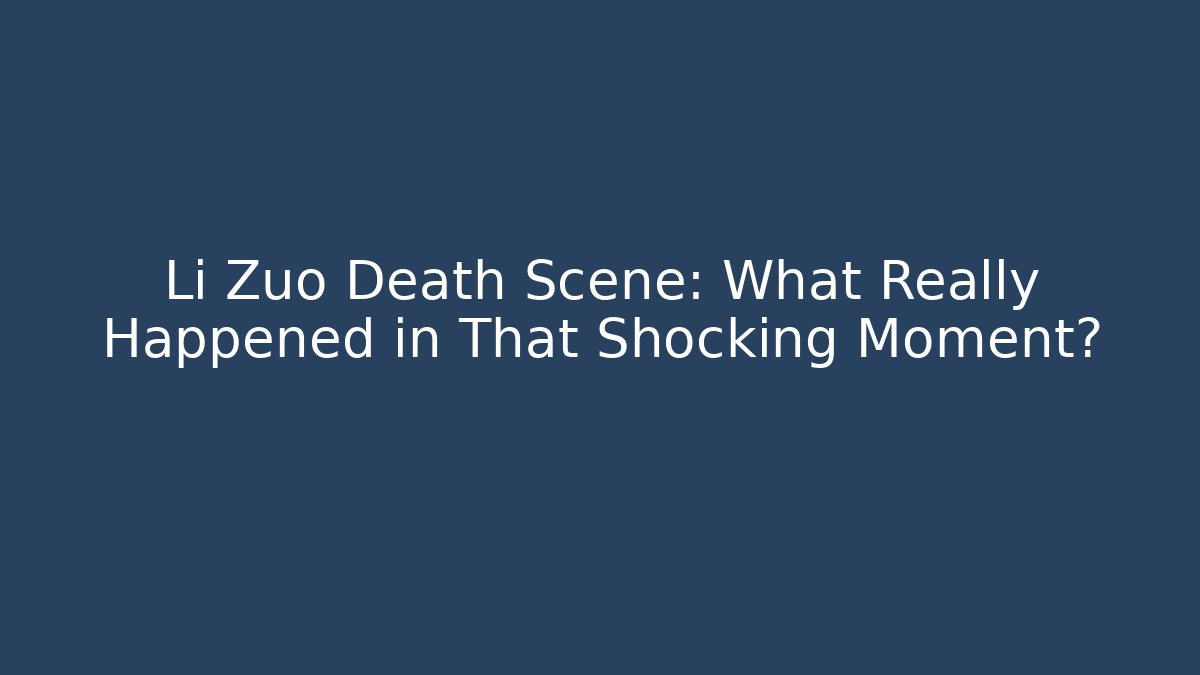 Li Zuo Death Scene: What Really Happened in That Shocking Moment?