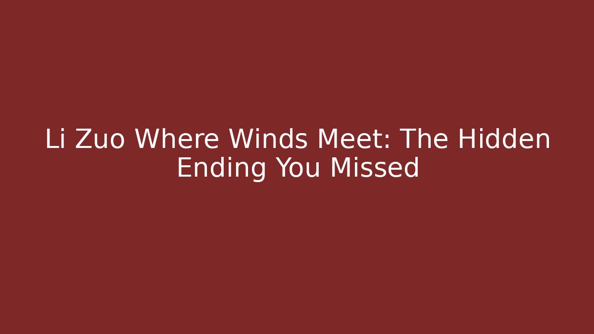 Li Zuo Where Winds Meet: The Hidden Ending You Missed