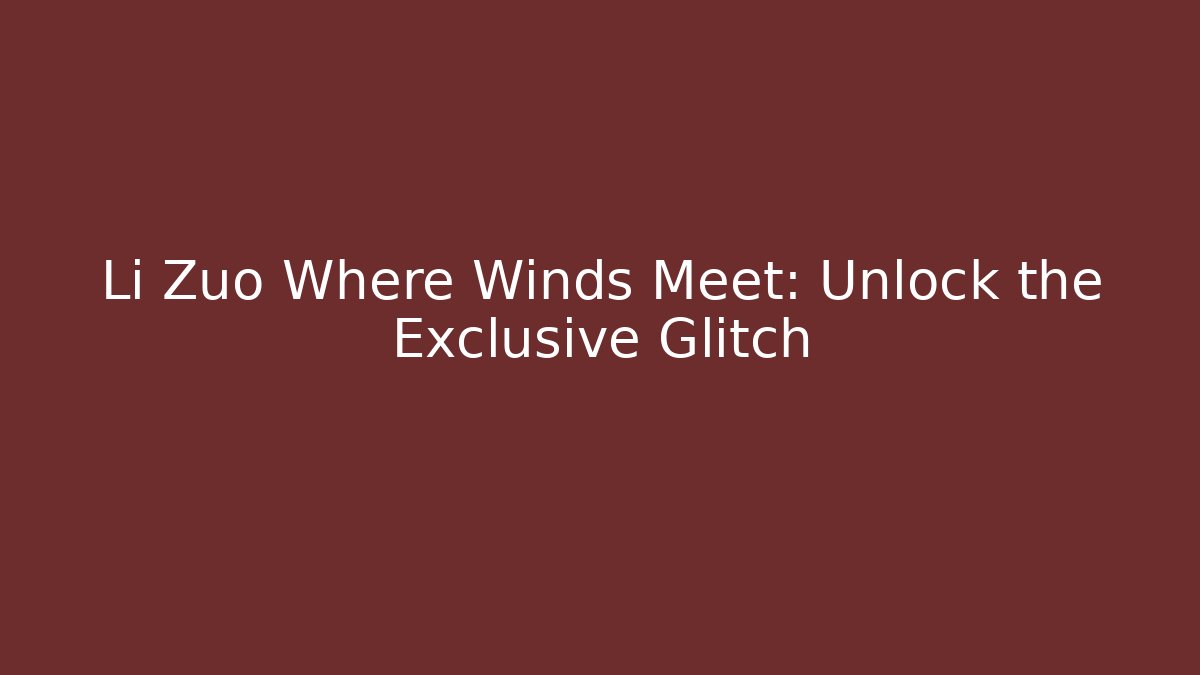 Li Zuo Where Winds Meet: Unlock the Exclusive Glitch