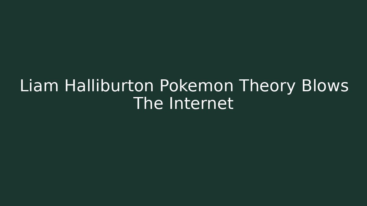 Liam Halliburton Pokemon Theory Blows The Internet
