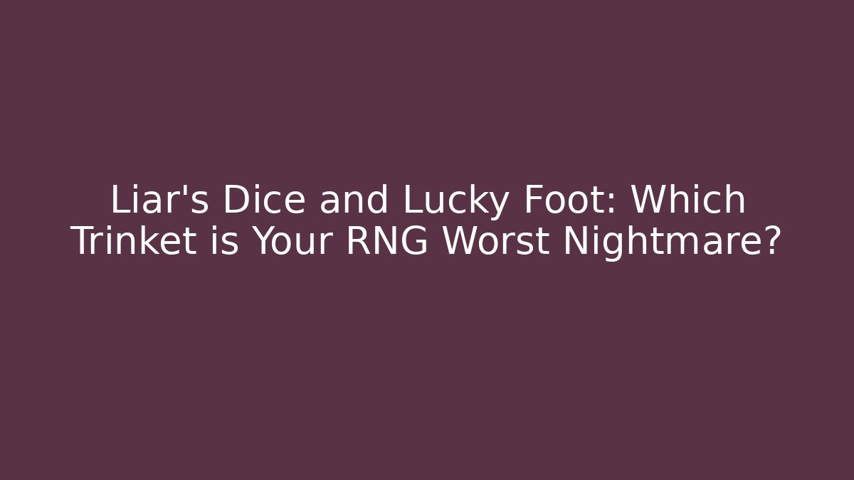 Liar's Dice and Lucky Foot: Which Trinket is Your RNG Worst Nightmare?