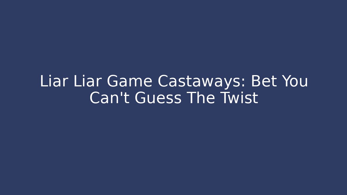 Liar Liar Game Castaways: Bet You Can't Guess The Twist