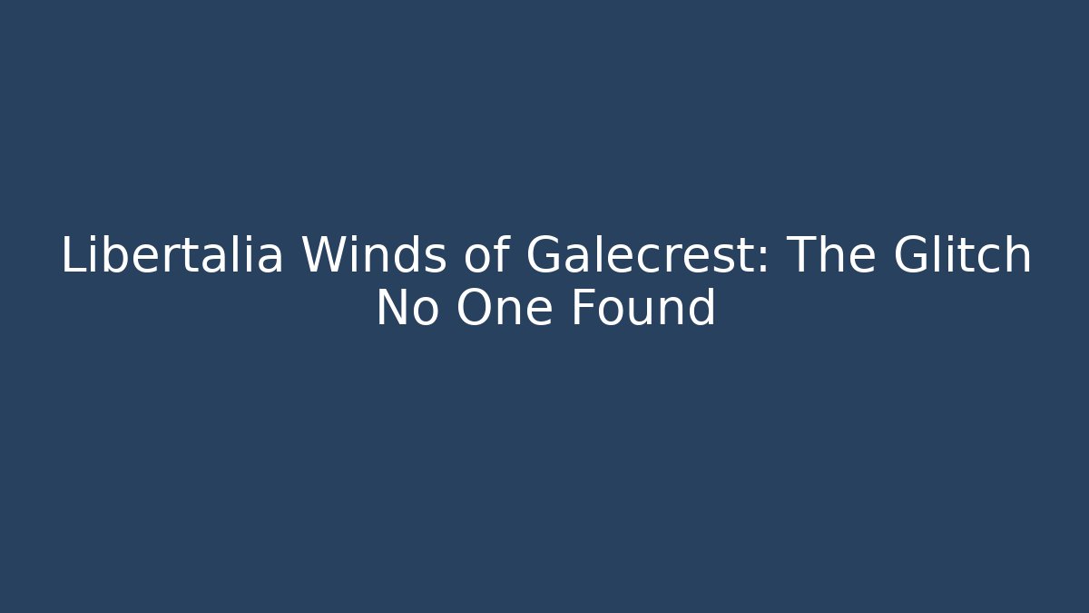 Libertalia Winds of Galecrest: The Glitch No One Found