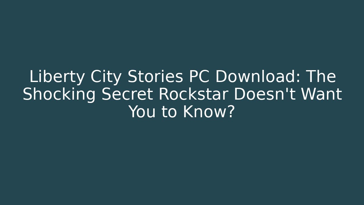 Liberty City Stories PC Download: The Shocking Secret Rockstar Doesn't Want You to Know?