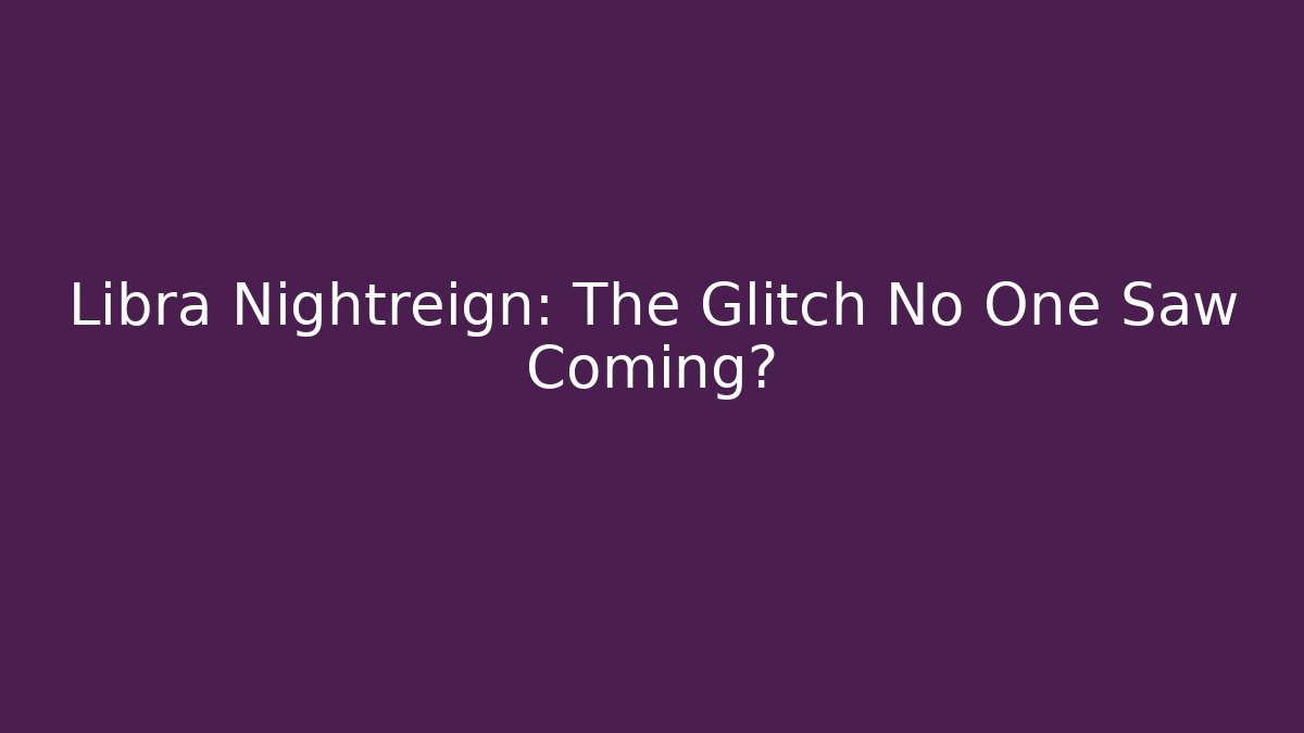 Libra Nightreign: The Glitch No One Saw Coming?