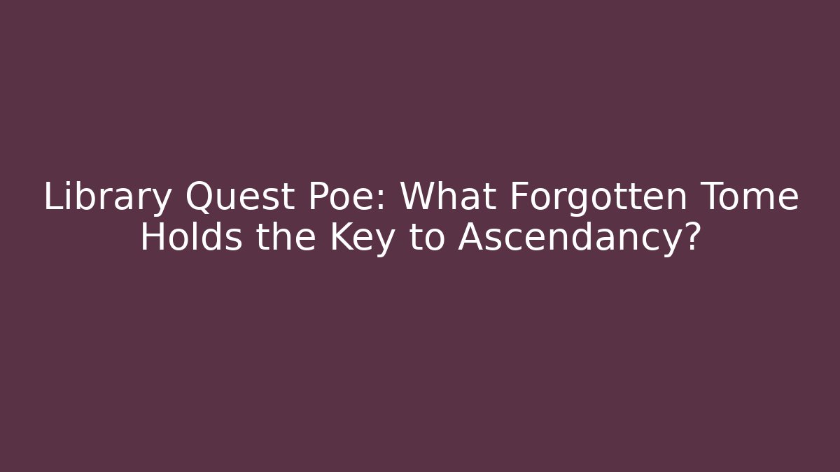 Library Quest Poe: What Forgotten Tome Holds the Key to Ascendancy?