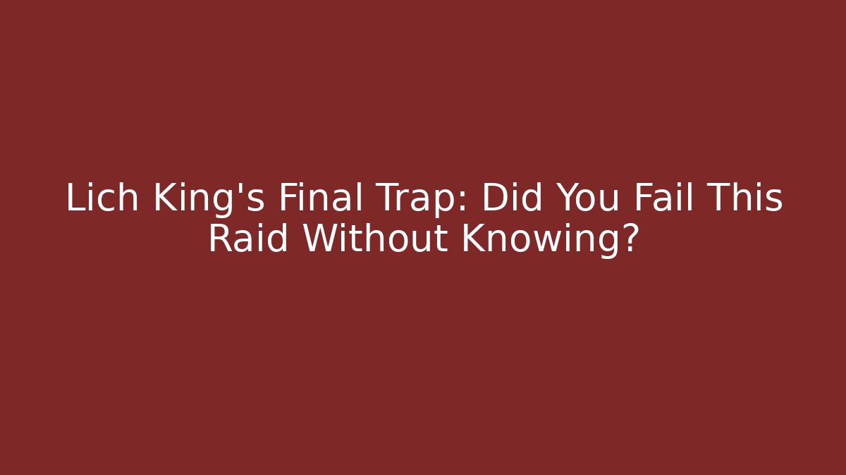 Lich King's Final Trap: Did You Fail This Raid Without Knowing?