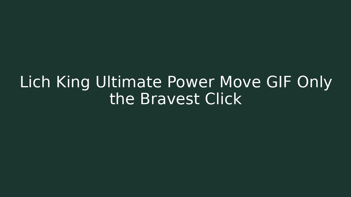 Lich King Ultimate Power Move GIF Only the Bravest Click - Critter Realm