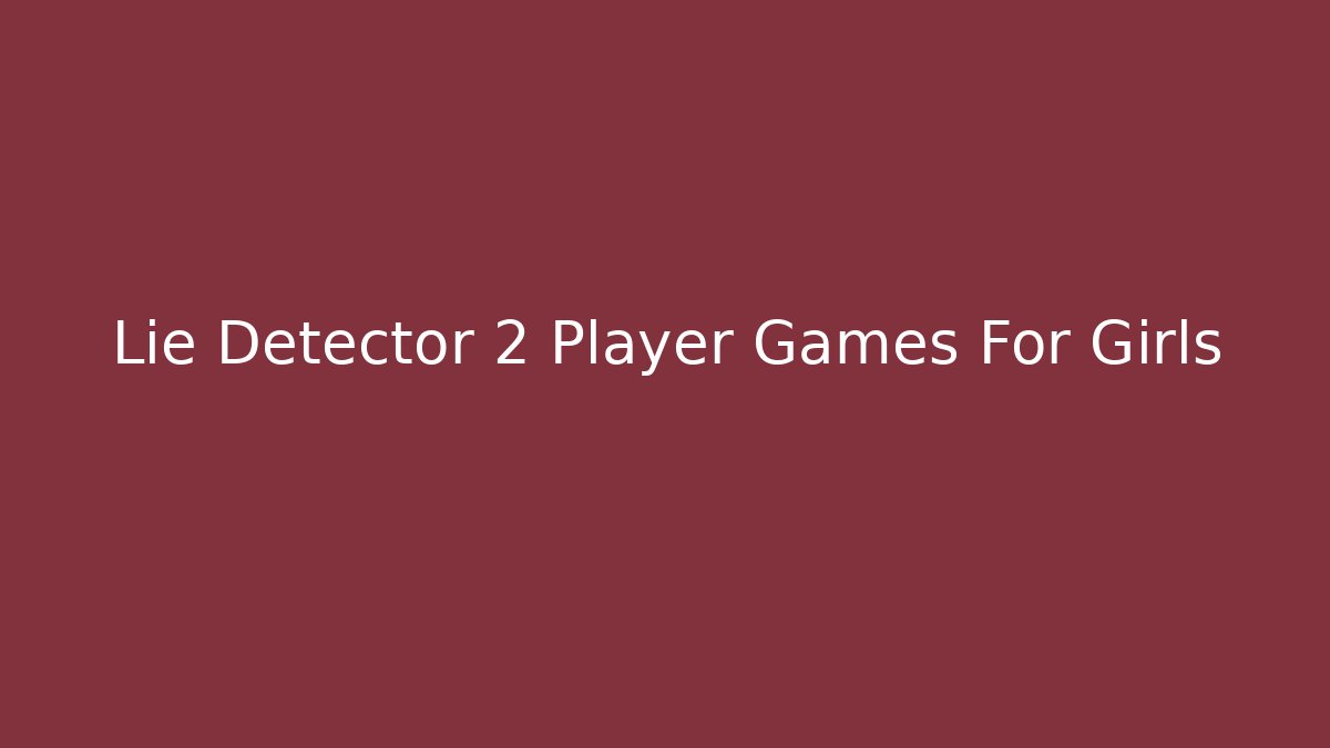 Lie Detector 2 Player Games For Girls