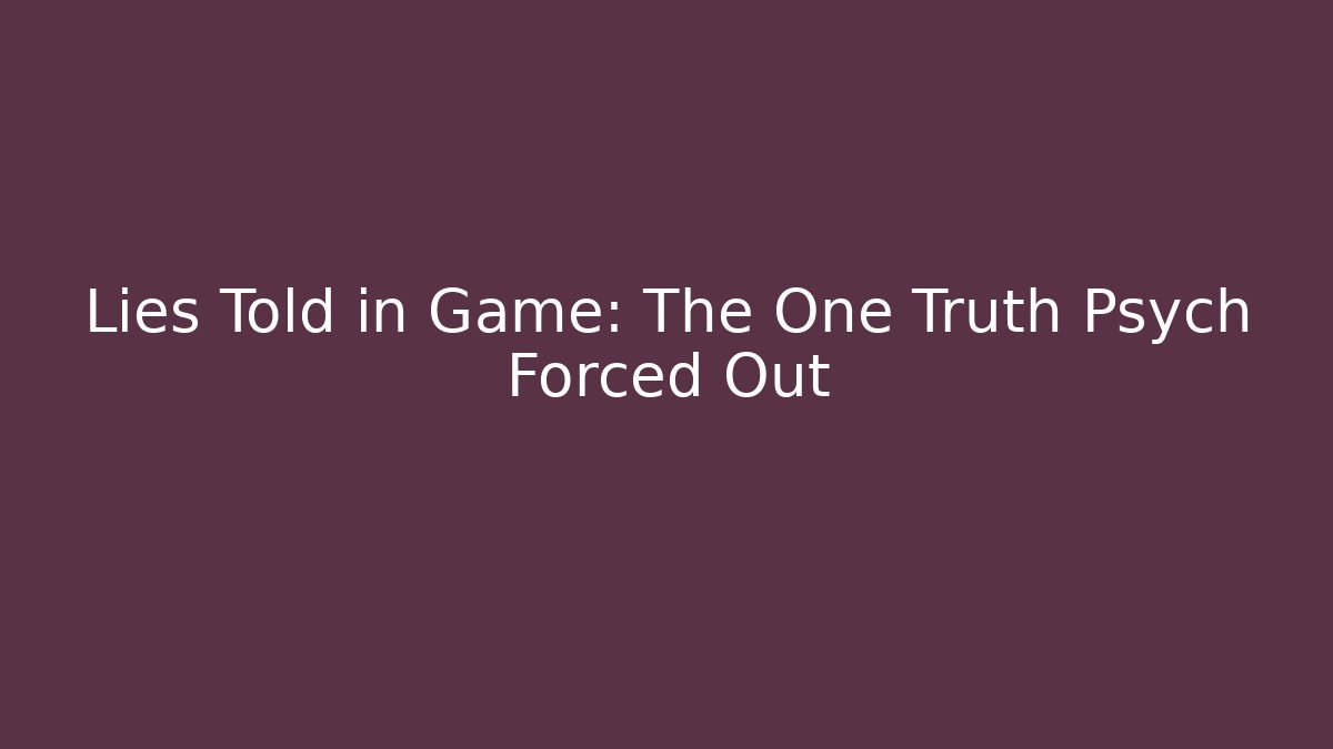 Lies Told in Game: The One Truth Psych Forced Out