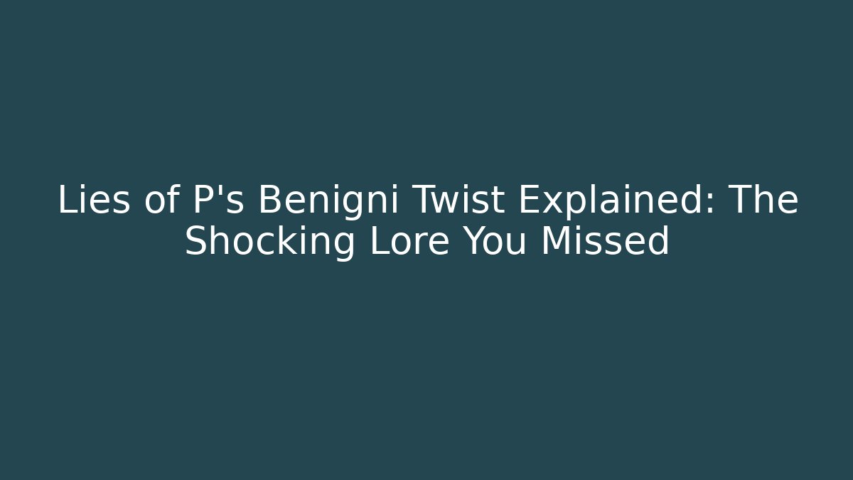 Lies of P's Benigni Twist Explained: The Shocking Lore You Missed