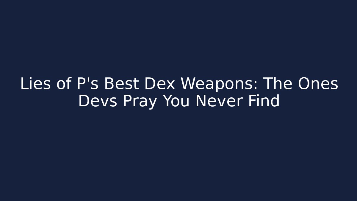 Lies of P's Best Dex Weapons: The Ones Devs Pray You Never Find