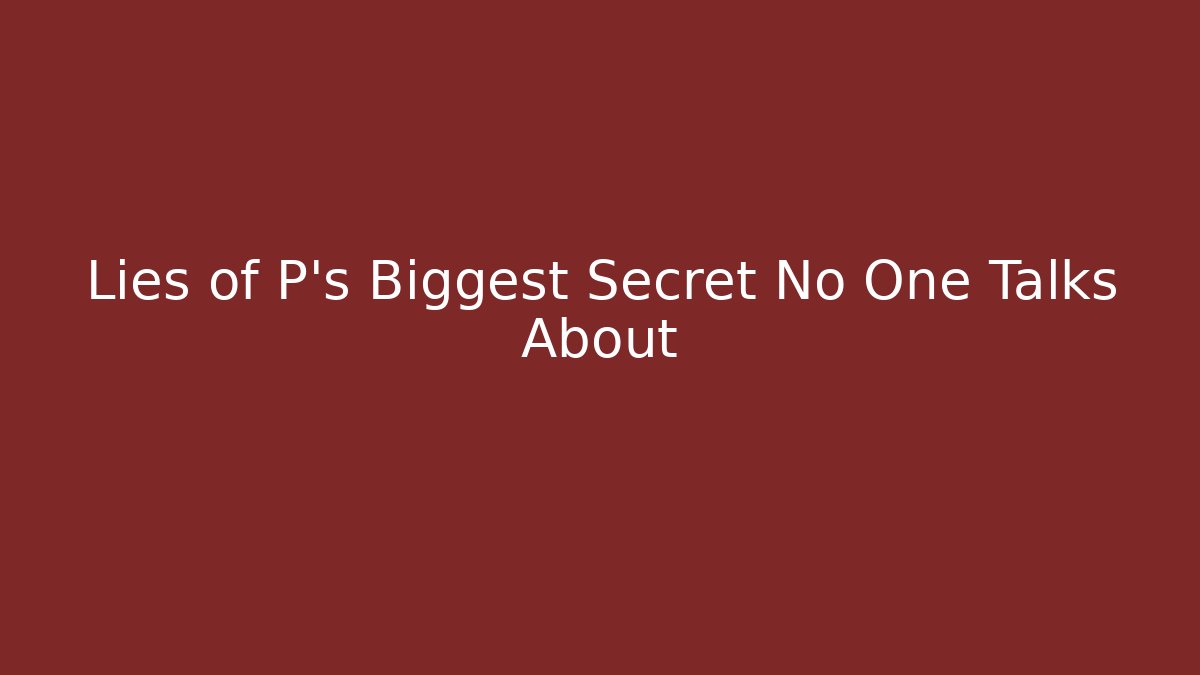 Lies of P's Biggest Secret No One Talks About