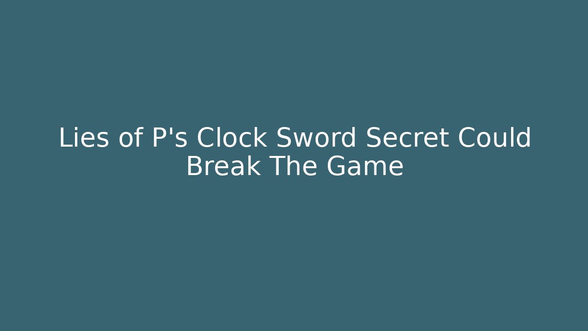 Lies of P's Clock Sword Secret Could Break The Game