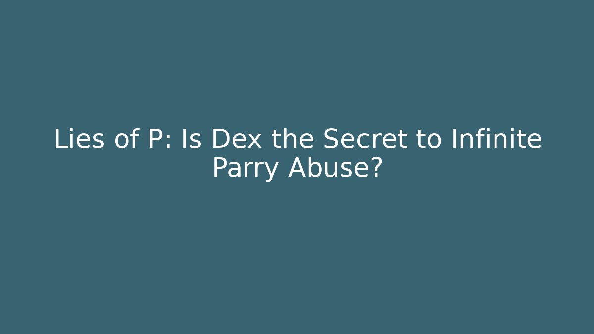 Lies of P: Is Dex the Secret to Infinite Parry Abuse?