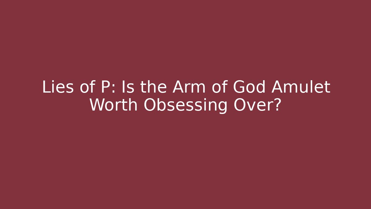 Lies of P: Is the Arm of God Amulet Worth Obsessing Over?
