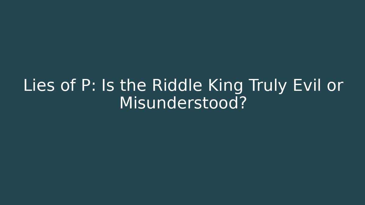 Lies of P: Is the Riddle King Truly Evil or Misunderstood?