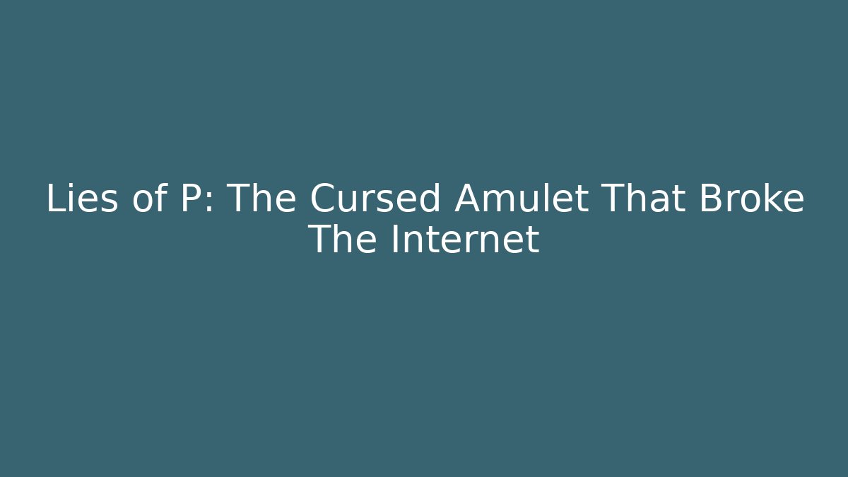 Lies of P: The Cursed Amulet That Broke The Internet