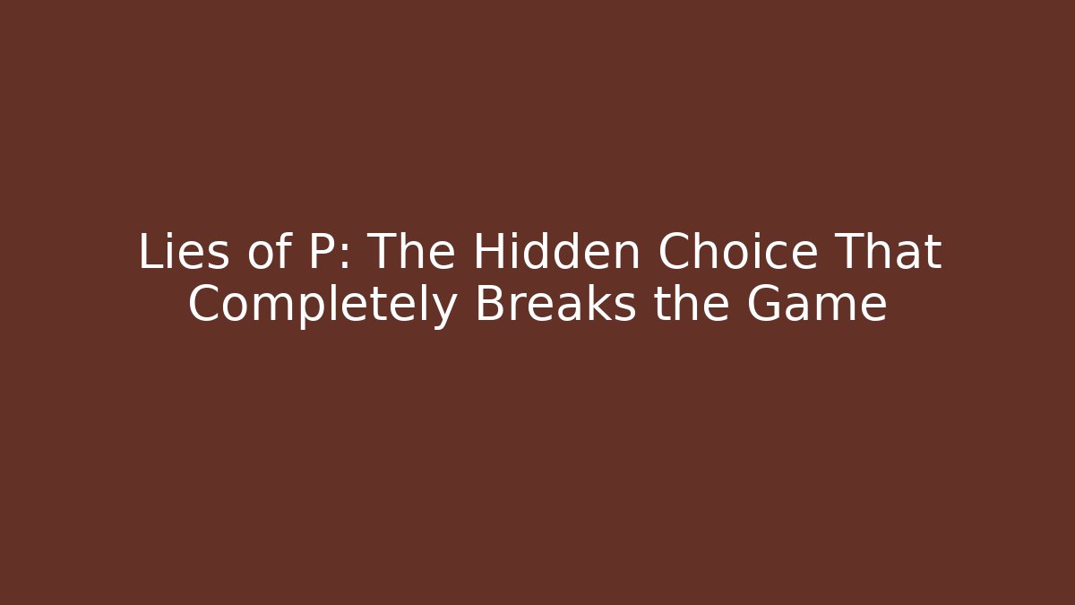 Lies of P: The Hidden Choice That Completely Breaks the Game