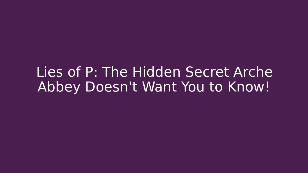 Lies of P: The Hidden Secret Arche Abbey Doesn't Want You to Know!