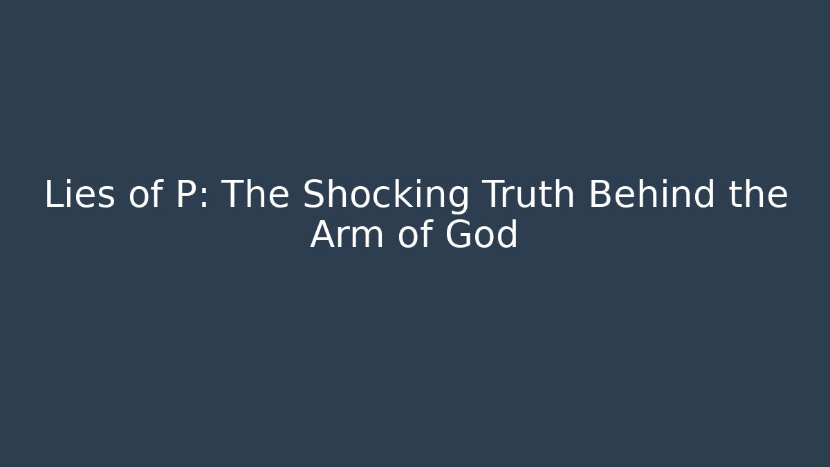 Lies of P: The Shocking Truth Behind the Arm of God