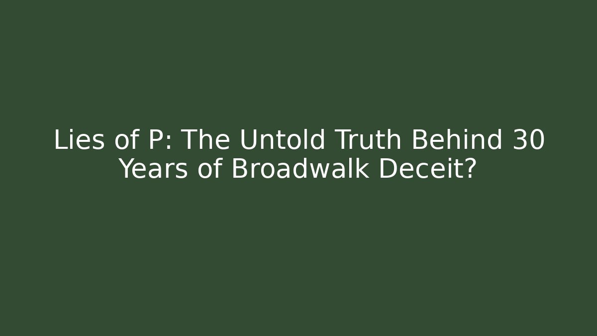 Lies of P: The Untold Truth Behind 30 Years of Broadwalk Deceit?