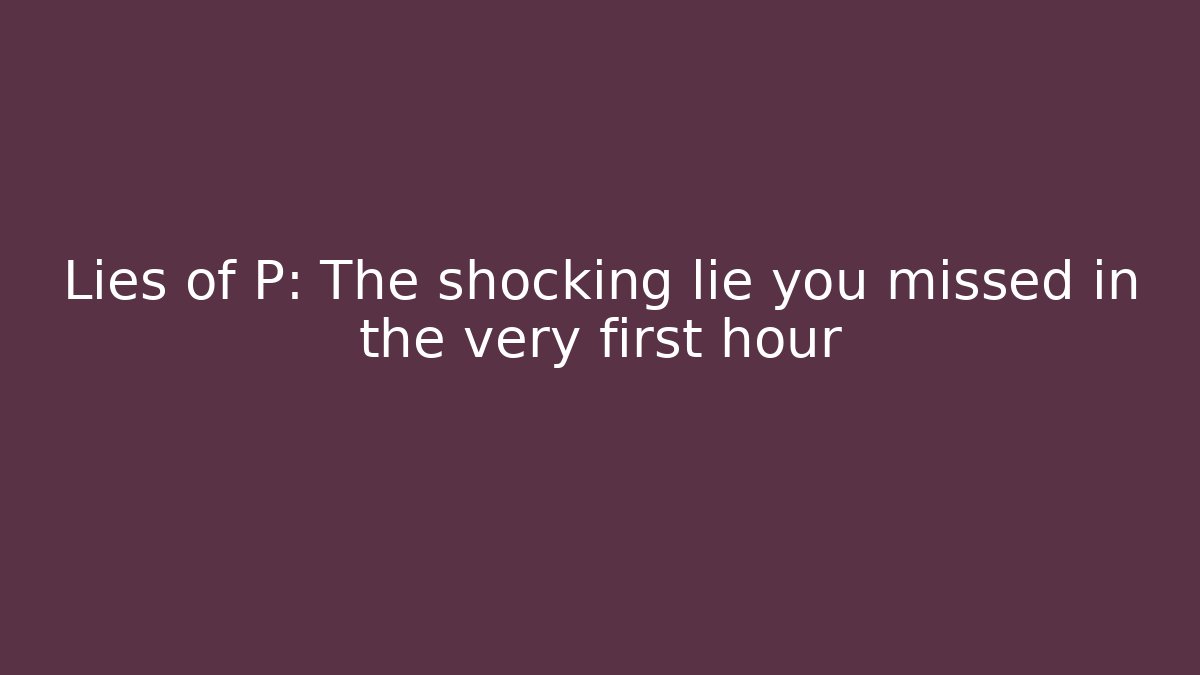 Lies of P: The shocking lie you missed in the very first hour
