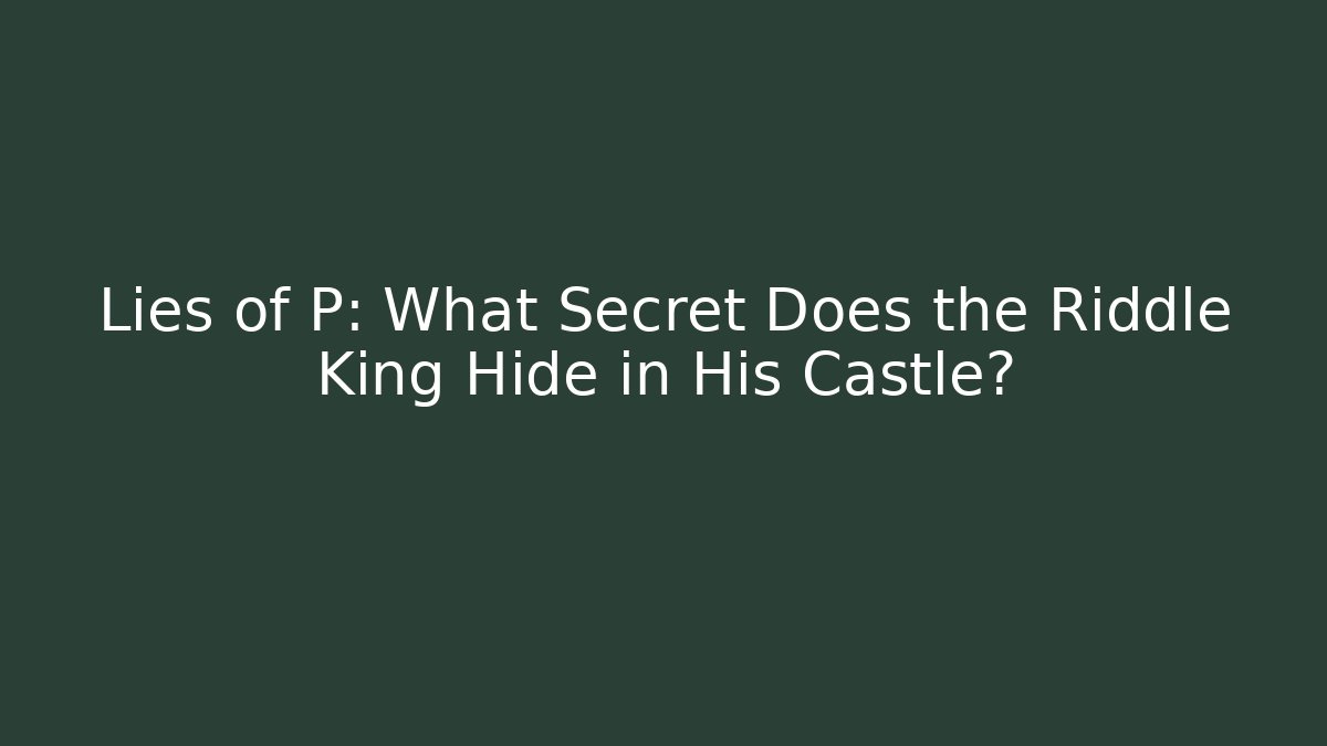 Lies of P: What Secret Does the Riddle King Hide in His Castle?